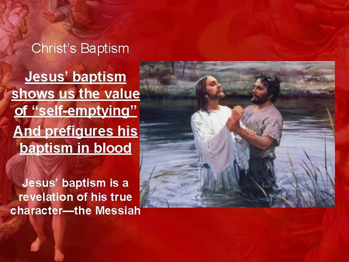 Christ’s Baptism Jesus’ baptism shows us the value of “self-emptying” And prefigures his baptism