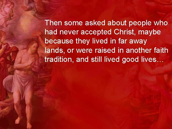 Then some asked about people who had never accepted Christ, maybe because they lived