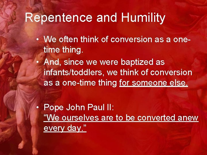 Repentence and Humility • We often think of conversion as a onetime thing. •