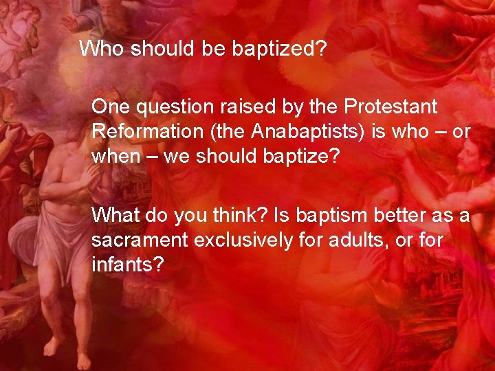 Who should be baptized? One question raised by the Protestant Reformation (the Anabaptists) is