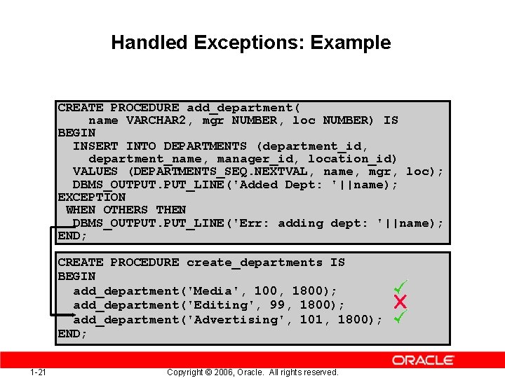 Handled Exceptions: Example CREATE PROCEDURE add_department( name VARCHAR 2, mgr NUMBER, loc NUMBER) IS