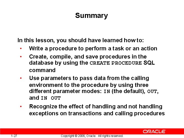 Summary In this lesson, you should have learned how to: • Write a procedure