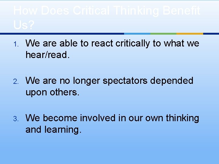 How Does Critical Thinking Benefit Us? 1. We are able to react critically to