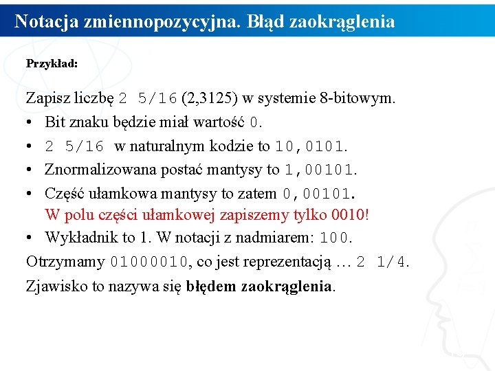 Notacja zmiennopozycyjna. Błąd zaokrąglenia Przykład: Zapisz liczbę 2 5/16 (2, 3125) w systemie 8