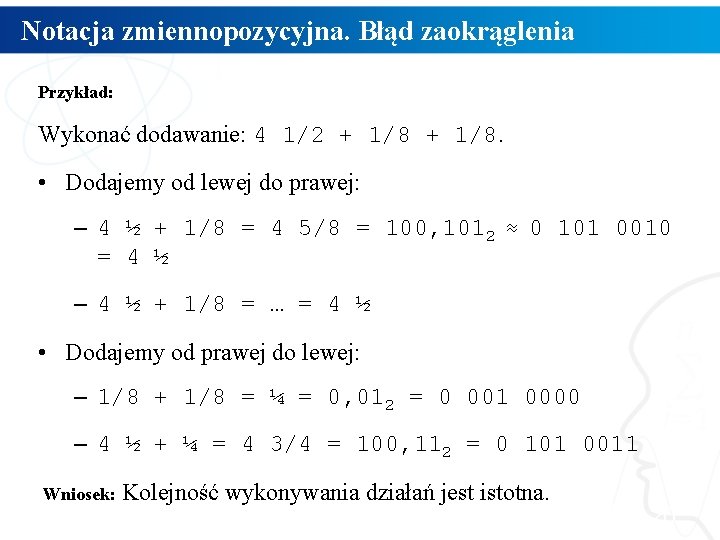 Notacja zmiennopozycyjna. Błąd zaokrąglenia Przykład: Wykonać dodawanie: 4 1/2 + 1/8. • Dodajemy od