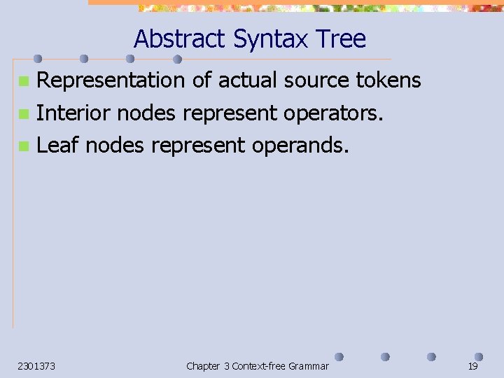 Abstract Syntax Tree Representation of actual source tokens n Interior nodes represent operators. n