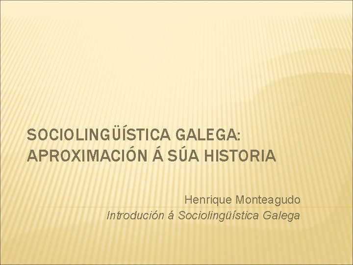 SOCIOLINGÜÍSTICA GALEGA: APROXIMACIÓN Á SÚA HISTORIA Henrique Monteagudo Introdución á Sociolingüística Galega 