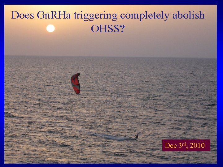 Does Gn. RHa triggering completely abolish OHSS? Dec 3 rd, 2010 