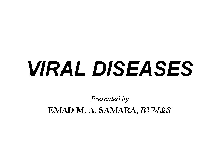 VIRAL DISEASES Presented by EMAD M. A. SAMARA, BVM&S 