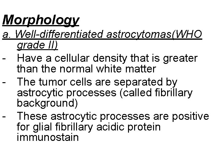 Morphology a. Well-differentiated astrocytomas(WHO grade II) - Have a cellular density that is greater