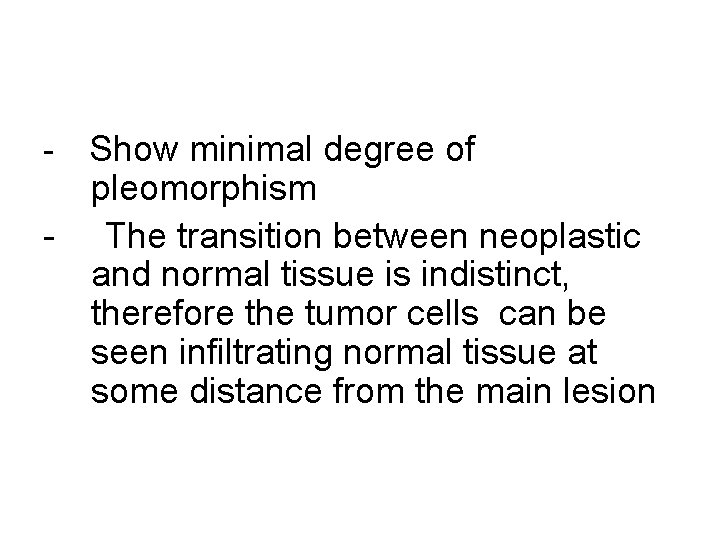 Show minimal degree of pleomorphism - The transition between neoplastic and normal tissue is