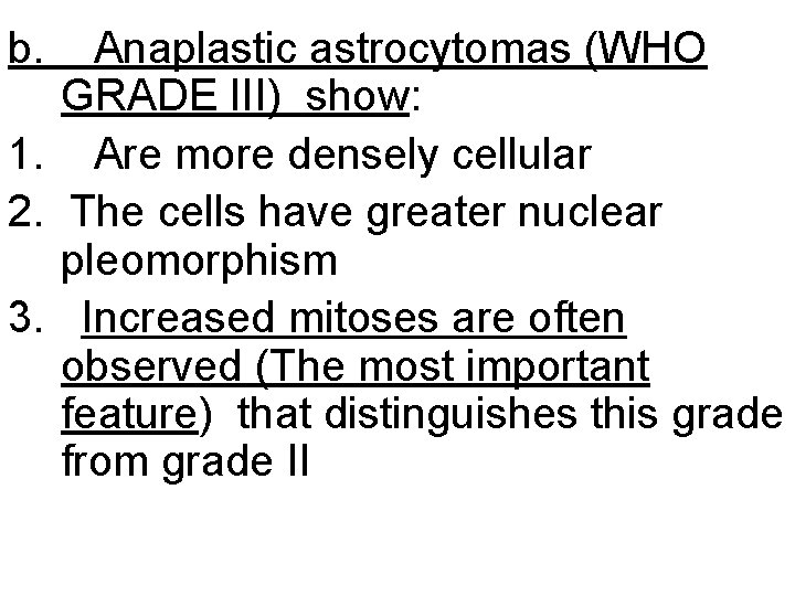 b. Anaplastic astrocytomas (WHO GRADE III) show: 1. Are more densely cellular 2. The