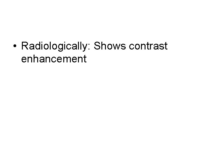  • Radiologically: Shows contrast enhancement 