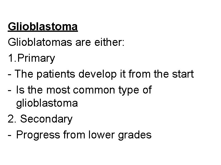 Glioblastoma Glioblatomas are either: 1. Primary - The patients develop it from the start