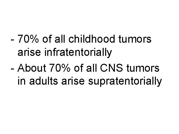 - 70% of all childhood tumors arise infratentorially - About 70% of all CNS