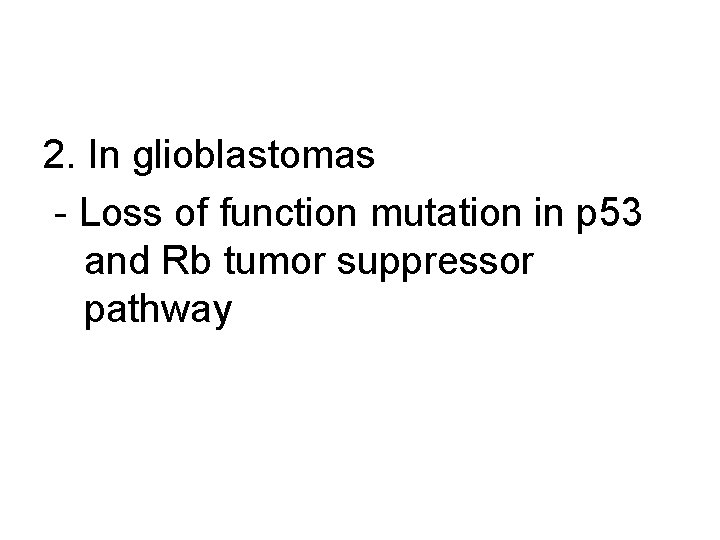 2. In glioblastomas - Loss of function mutation in p 53 and Rb tumor