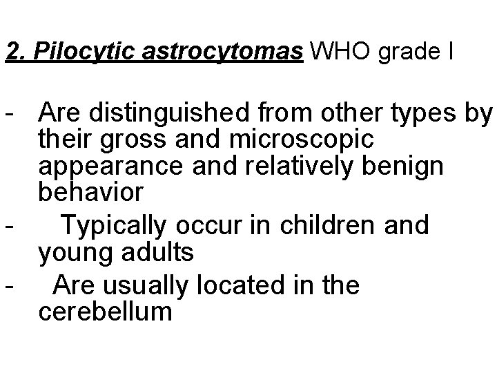 2. Pilocytic astrocytomas WHO grade I - Are distinguished from other types by their