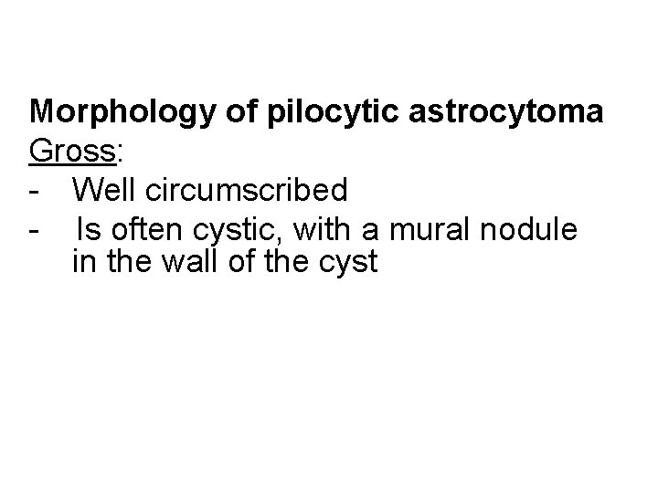 Morphology of pilocytic astrocytoma Gross: - Well circumscribed - Is often cystic, with a