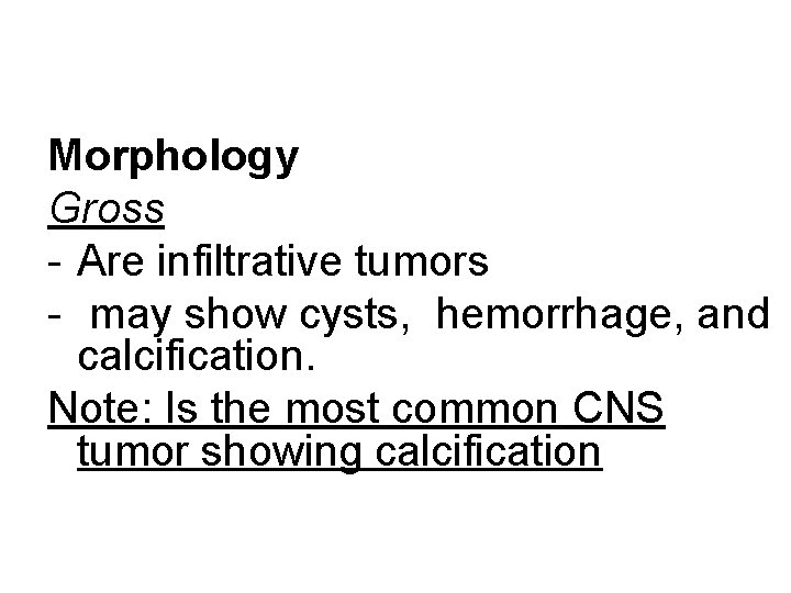 Morphology Gross - Are infiltrative tumors - may show cysts, hemorrhage, and calcification. Note: