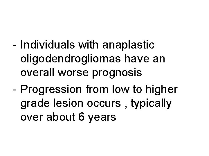 - Individuals with anaplastic oligodendrogliomas have an overall worse prognosis - Progression from low