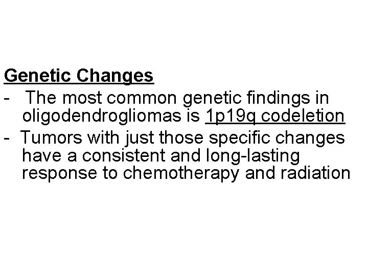 Genetic Changes - The most common genetic findings in oligodendrogliomas is 1 p 19