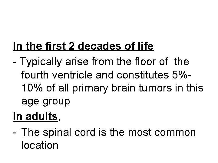 In the first 2 decades of life - Typically arise from the floor of