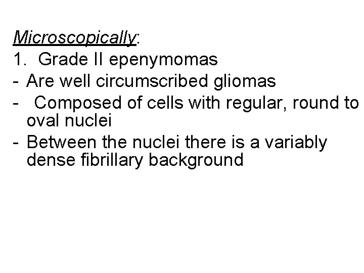 Microscopically: 1. Grade II epenymomas - Are well circumscribed gliomas - Composed of cells