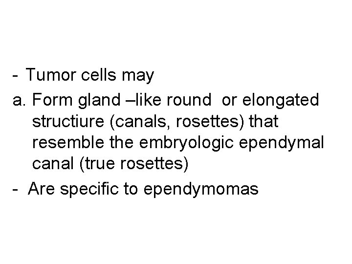 - Tumor cells may a. Form gland –like round or elongated structiure (canals, rosettes)