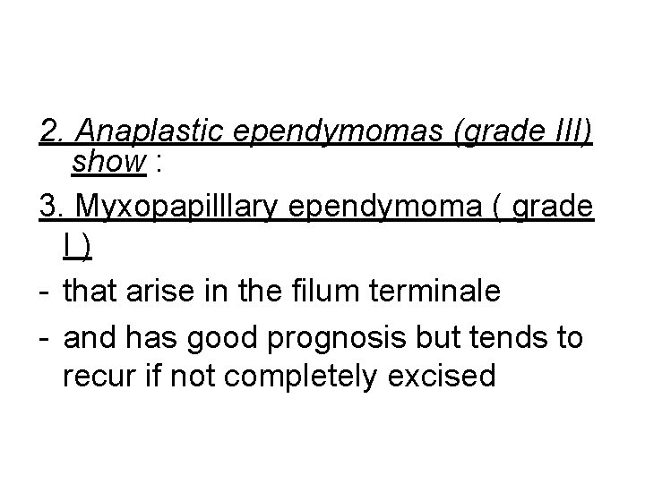 2. Anaplastic ependymomas (grade III) show : 3. Myxopapilllary ependymoma ( grade I) -