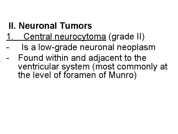 II. Neuronal Tumors 1. Central neurocytoma (grade II) - Is a low-grade neuronal neoplasm