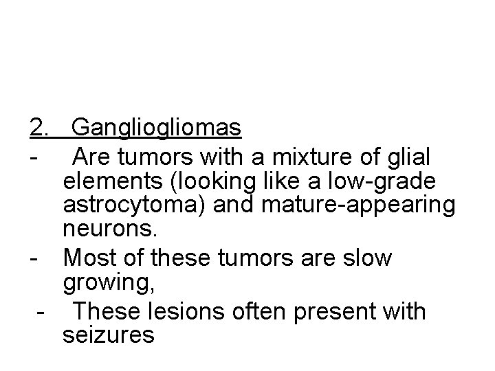 2. Gangliomas - Are tumors with a mixture of glial elements (looking like a