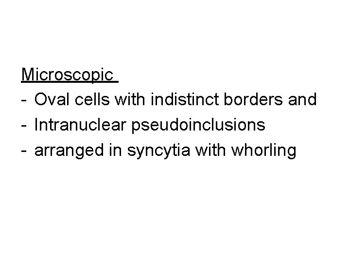 Microscopic - Oval cells with indistinct borders and - Intranuclear pseudoinclusions - arranged in