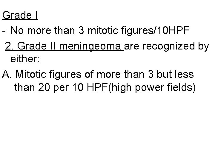 Grade I - No more than 3 mitotic figures/10 HPF 2. Grade II meningeoma