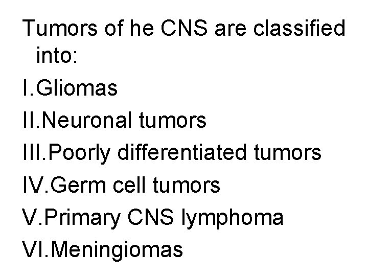 Tumors of he CNS are classified into: I. Gliomas II. Neuronal tumors III. Poorly