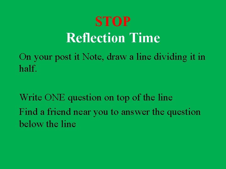 STOP Reflection Time On your post it Note, draw a line dividing it in