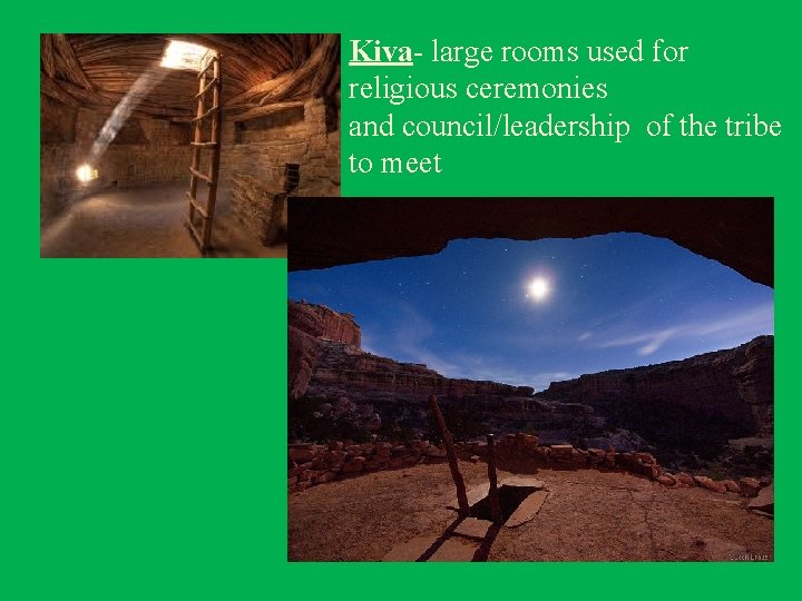 Kiva- large rooms used for religious ceremonies and council/leadership of the tribe to meet