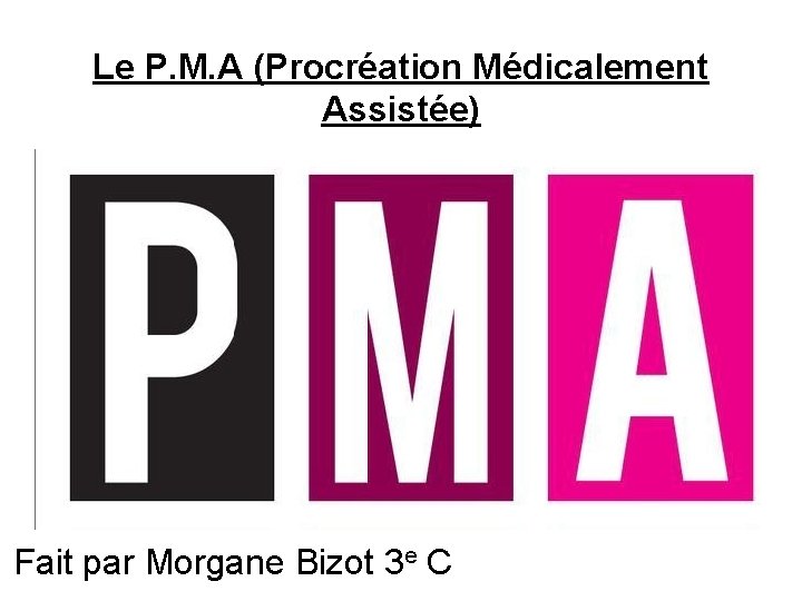 Le P. M. A (Procréation Médicalement Assistée) Fait par Morgane Bizot 3 e C