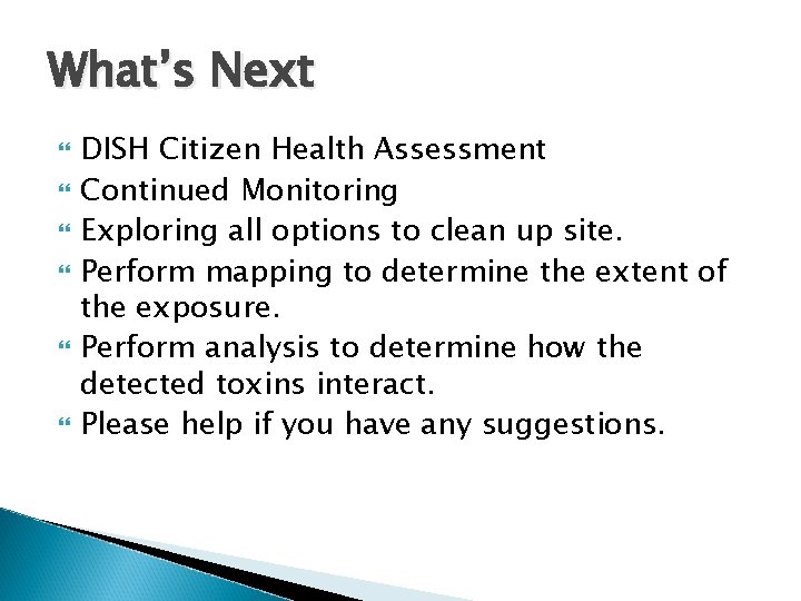 What’s Next DISH Citizen Health Assessment Continued Monitoring Exploring all options to clean up