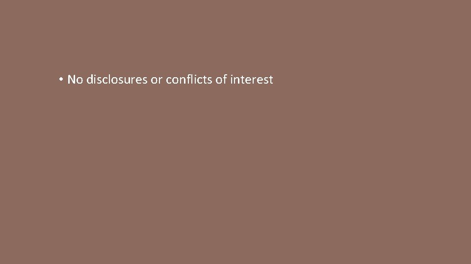  • No disclosures or conflicts of interest 