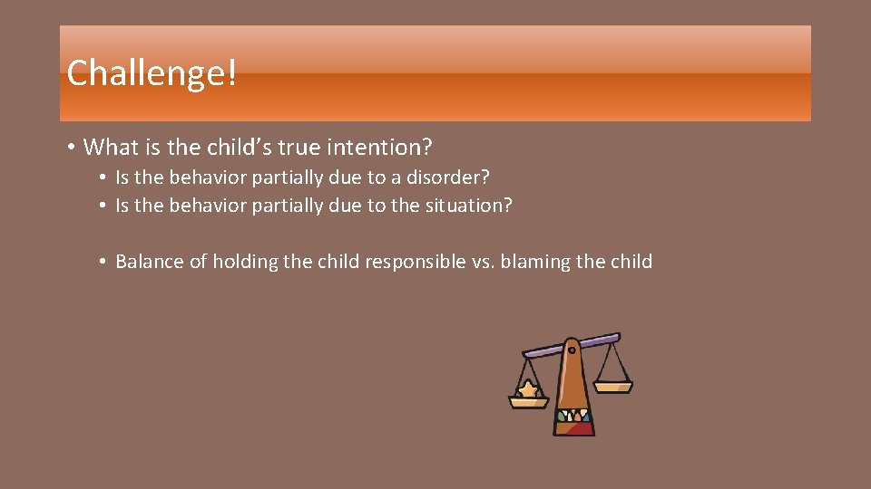 Challenge! • What is the child’s true intention? • Is the behavior partially due