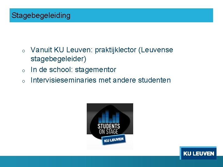 Stagebegeleiding o o o Vanuit KU Leuven: praktijklector (Leuvense stagebegeleider) In de school: stagementor