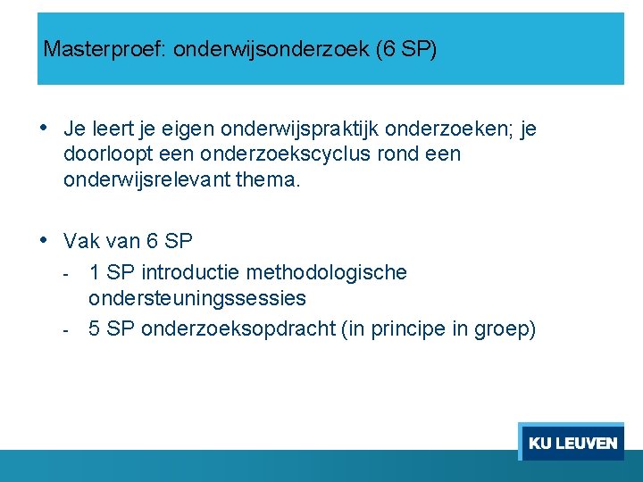 Masterproef: onderwijsonderzoek (6 SP) • Je leert je eigen onderwijspraktijk onderzoeken; je doorloopt een