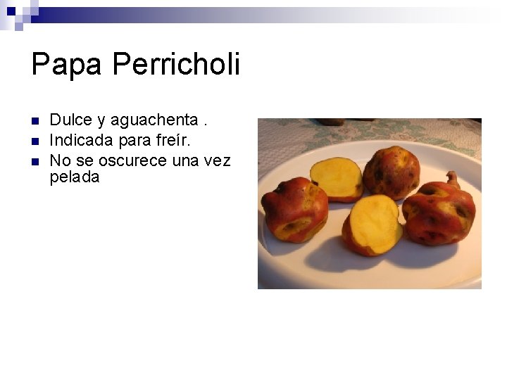 Papa Perricholi n n n Dulce y aguachenta. Indicada para freír. No se oscurece Papa Perricholi n n n Dulce y aguachenta. Indicada para freír. No se oscurece