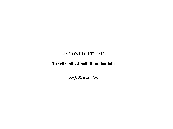 LEZIONI DI ESTIMO Tabelle millesimali di condominio Prof. Romano Oss 