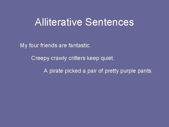 Alliterative Sentences My four friends are fantastic. Creepy crawly critters keep quiet. A pirate
