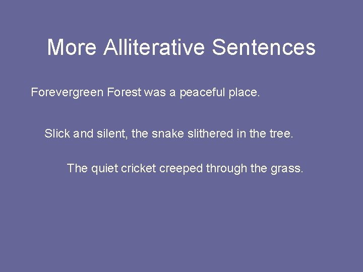 More Alliterative Sentences Forevergreen Forest was a peaceful place. Slick and silent, the snake