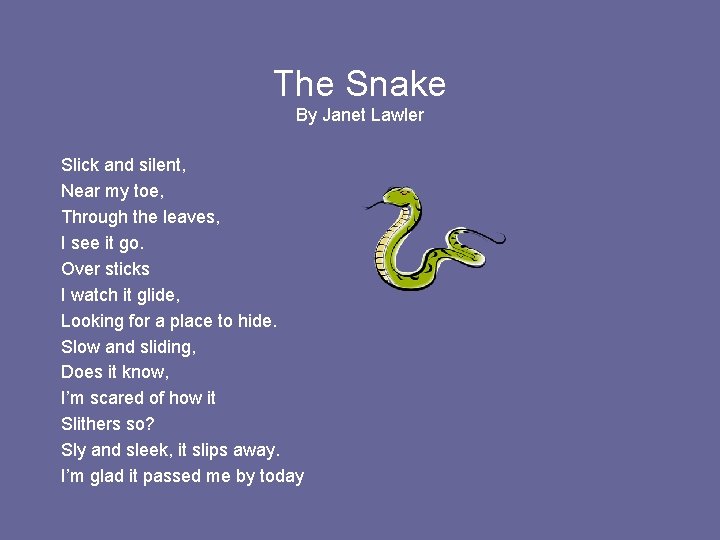 The Snake By Janet Lawler Slick and silent, Near my toe, Through the leaves,