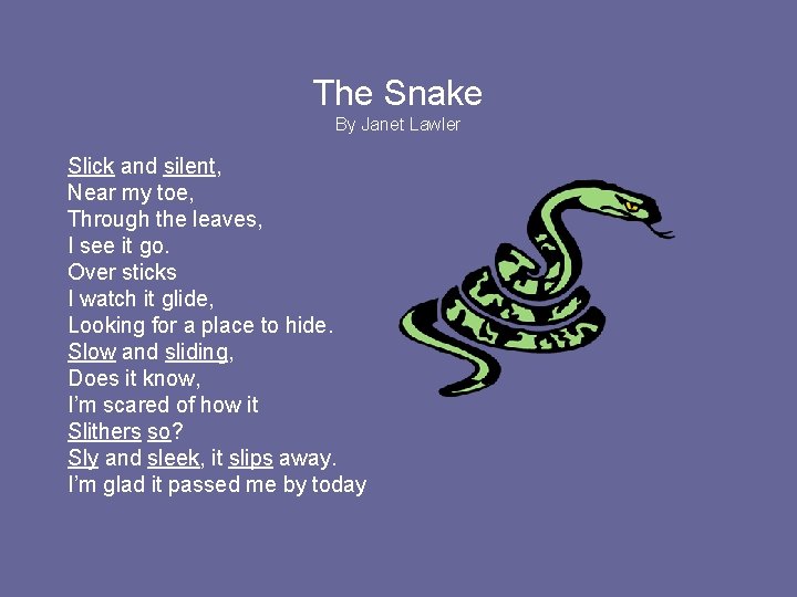The Snake By Janet Lawler Slick and silent, Near my toe, Through the leaves,