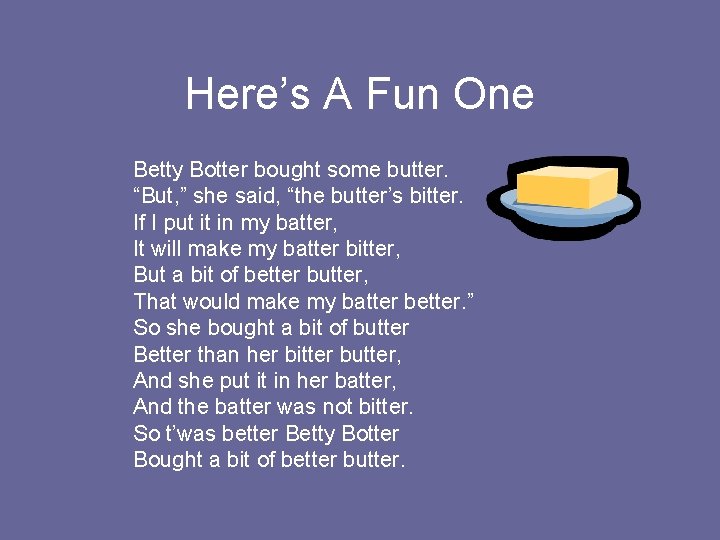 Here’s A Fun One Betty Botter bought some butter. “But, ” she said, “the