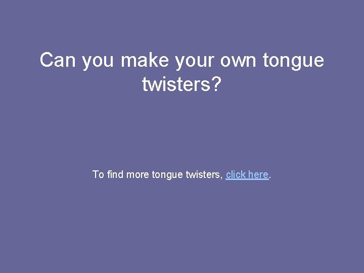 Can you make your own tongue twisters? To find more tongue twisters, click here.